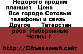 Недорого продам планшет › Цена ­ 9 500 - Все города Сотовые телефоны и связь » Другое   . Татарстан респ.,Набережные Челны г.